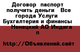 Договор, паспорт, получить деньги - Все города Услуги » Бухгалтерия и финансы   . Ненецкий АО,Индига п.